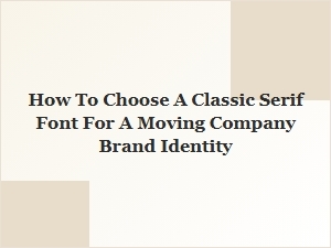 Choosing Classic Serif Fonts for a Trustworthy Moving Company